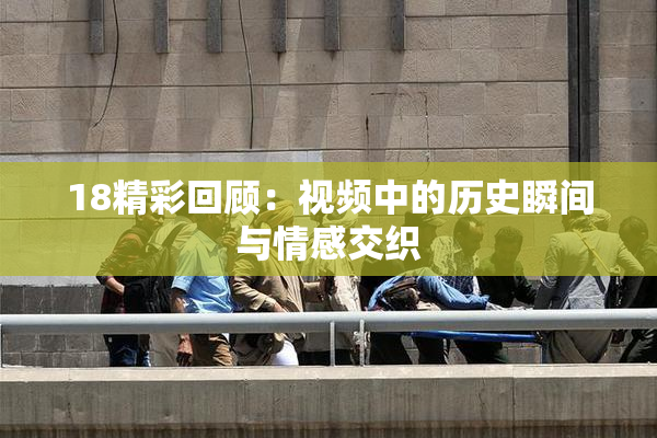 18精彩回顾：视频中的历史瞬间与情感交织