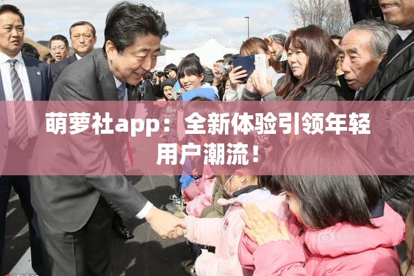 萌萝社app：全新体验引领年轻用户潮流！