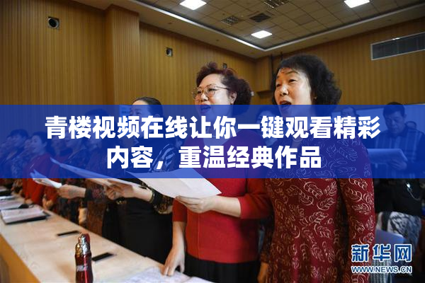 青楼视频在线让你一键观看精彩内容，重温经典作品