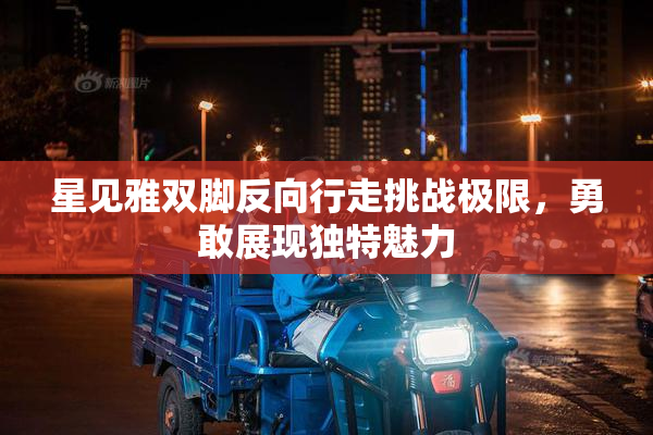 星见雅双脚反向行走挑战极限，勇敢展现独特魅力