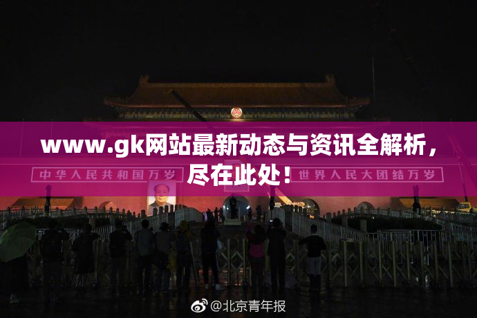 www.gk网站最新动态与资讯全解析，尽在此处！