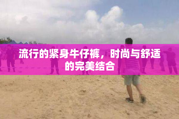 流行的紧身牛仔裤，时尚与舒适的完美结合