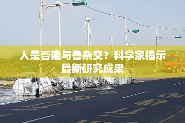 人是否能与鲁杂交？科学家揭示最新研究成果