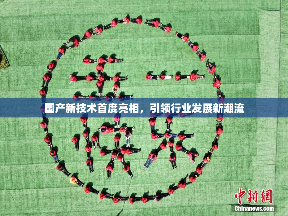 国产新技术首度亮相，引领行业发展新潮流