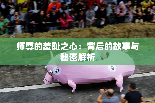师尊的羞耻之心：背后的故事与秘密解析