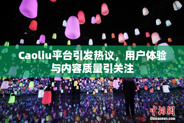 Caoliu平台引发热议，用户体验与内容质量引关注