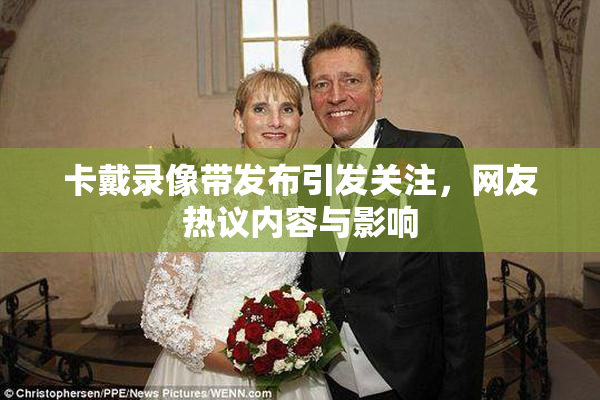 卡戴录像带发布引发关注，网友热议内容与影响