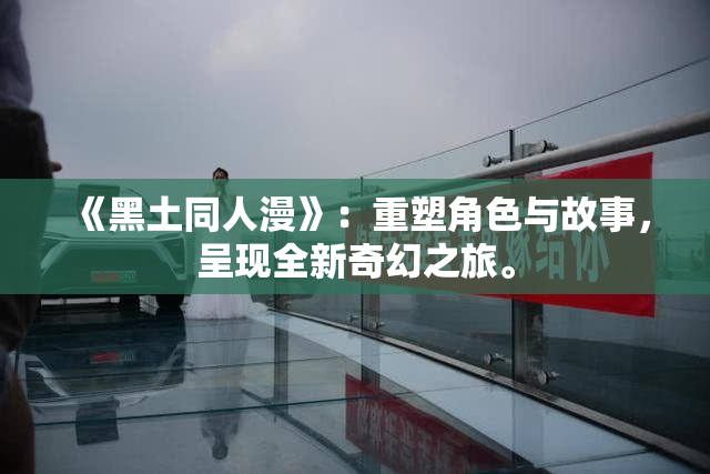 《黑土同人漫》：重塑角色与故事，呈现全新奇幻之旅。