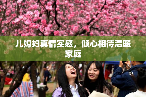 儿媳妇真情实感，倾心相待温暖家庭