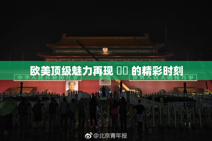欧美顶级魅力再现 ❌‌ 的精彩时刻
