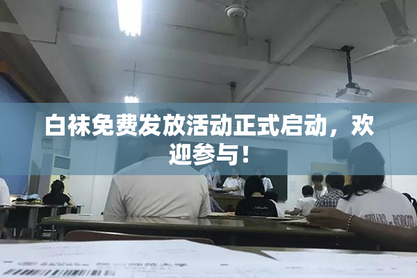 白袜免费发放活动正式启动，欢迎参与！