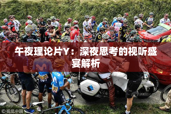 午夜理论片Y：深夜思考的视听盛宴解析