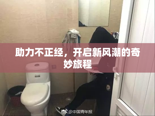 助力不正经，开启新风潮的奇妙旅程