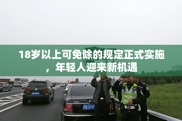 18岁以上可免除的规定正式实施，年轻人迎来新机遇