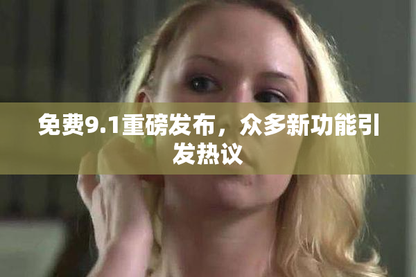 免费9.1重磅发布，众多新功能引发热议