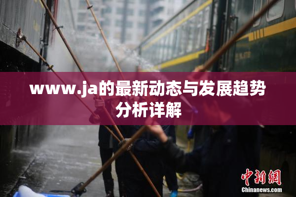 www.ja的最新动态与发展趋势分析详解
