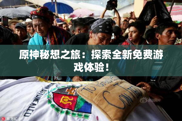原神秘想之旅：探索全新免费游戏体验！
