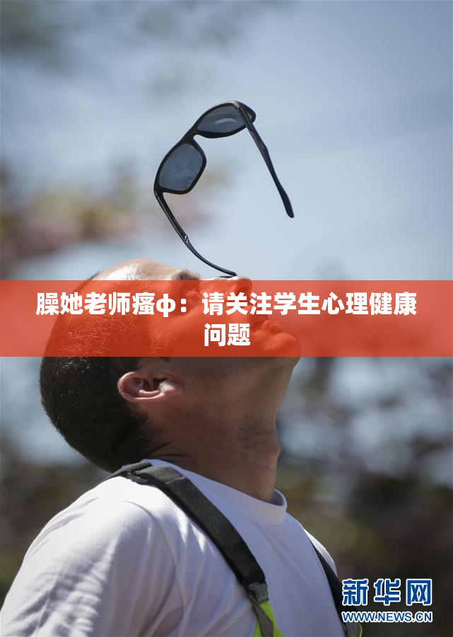 臊她老师瘙φ：请关注学生心理健康问题