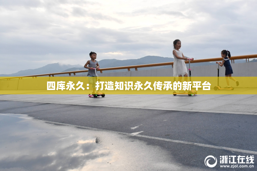 四库永久：打造知识永久传承的新平台