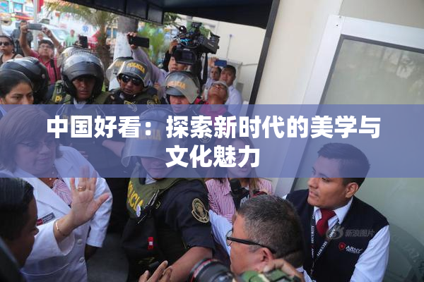 中国好看：探索新时代的美学与文化魅力