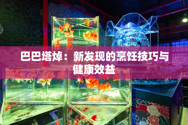 巴巴塔焯：新发现的烹饪技巧与健康效益