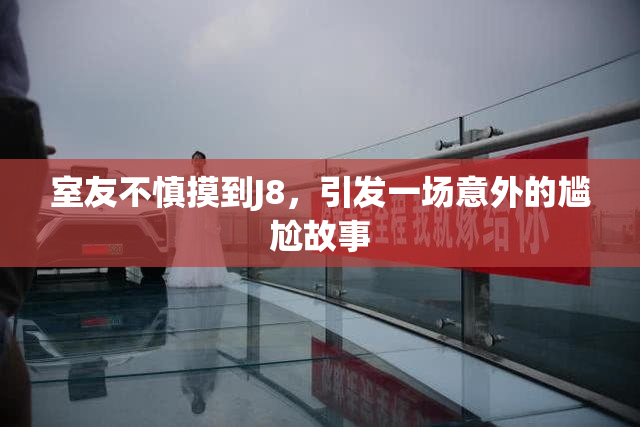室友不慎摸到J8，引发一场意外的尴尬故事