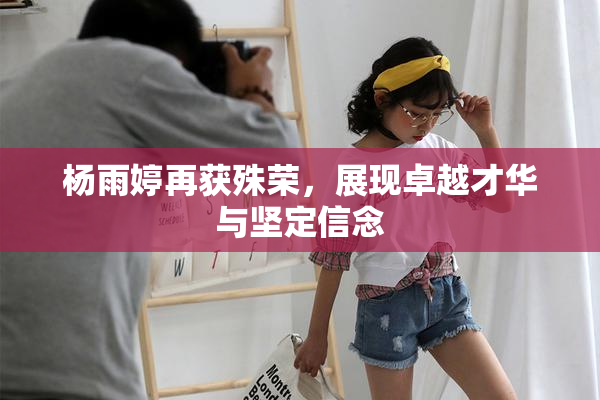 杨雨婷再获殊荣，展现卓越才华与坚定信念