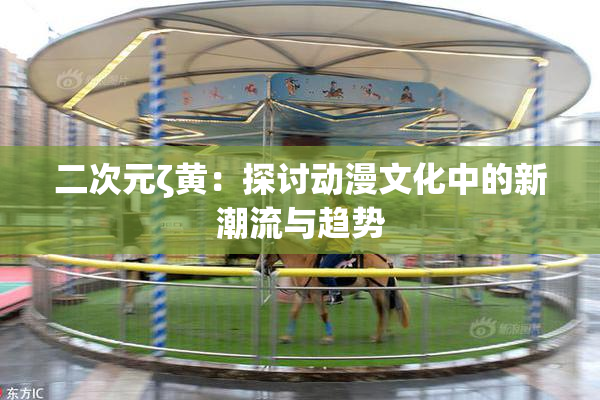 二次元ζ黄：探讨动漫文化中的新潮流与趋势