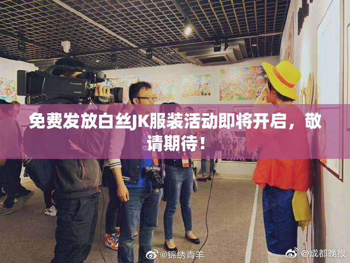 免费发放白丝JK服装活动即将开启，敬请期待！