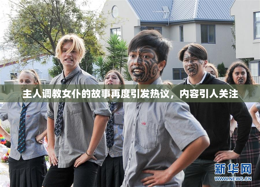 主人调教女仆的故事再度引发热议，内容引人关注