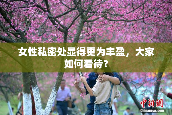 女性私密处显得更为丰盈，大家如何看待？