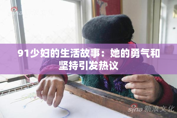 91少妇的生活故事：她的勇气和坚持引发热议
