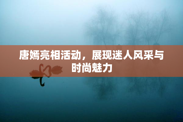 唐嫣亮相活动，展现迷人风采与时尚魅力