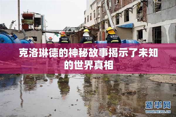 克洛琳德的神秘故事揭示了未知的世界真相