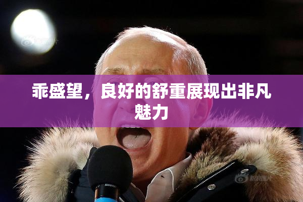 乖盛望，良好的舒重展现出非凡魅力
