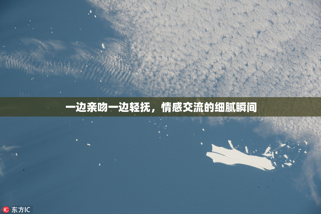 一边亲吻一边轻抚，情感交流的细腻瞬间