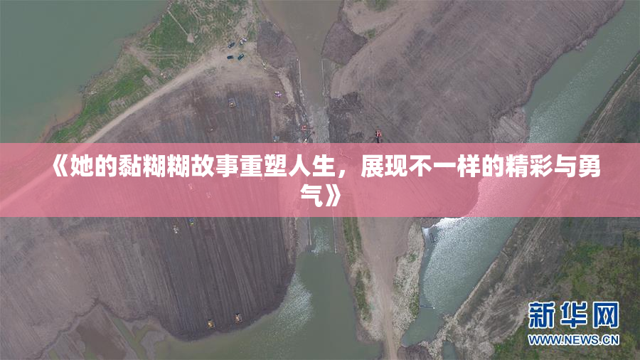 《她的黏糊糊故事重塑人生，展现不一样的精彩与勇气》