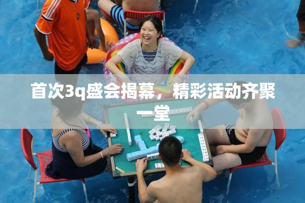 首次3q盛会揭幕，精彩活动齐聚一堂