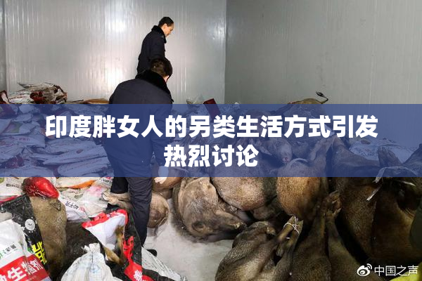 印度胖女人的另类生活方式引发热烈讨论