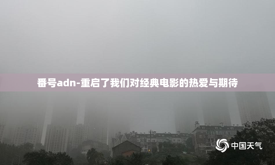 番号adn-重启了我们对经典电影的热爱与期待