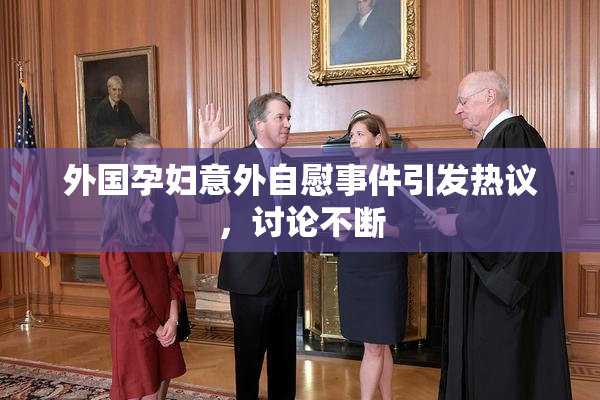 外国孕妇意外自慰事件引发热议，讨论不断