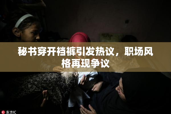 秘书穿开裆裤引发热议，职场风格再现争议
