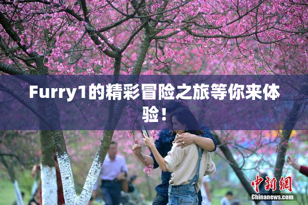 Furry1的精彩冒险之旅等你来体验！