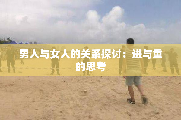 男人与女人的关系探讨：进与重的思考
