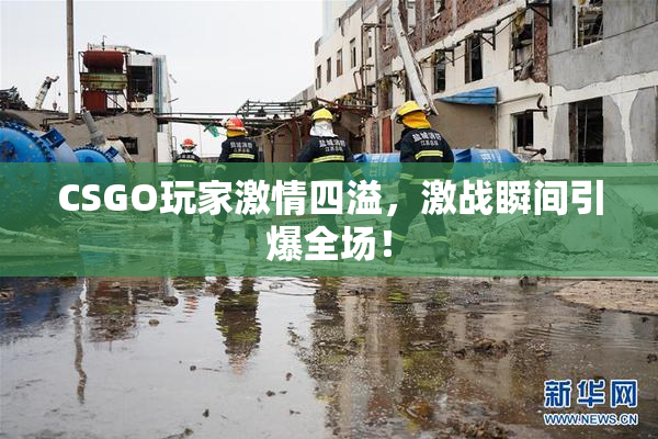 CSGO玩家激情四溢，激战瞬间引爆全场！