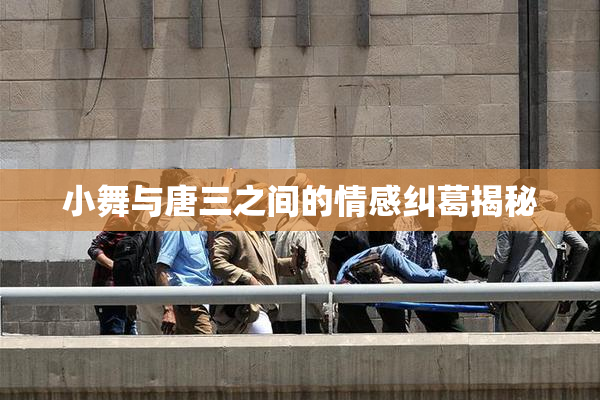小舞与唐三之间的情感纠葛揭秘
