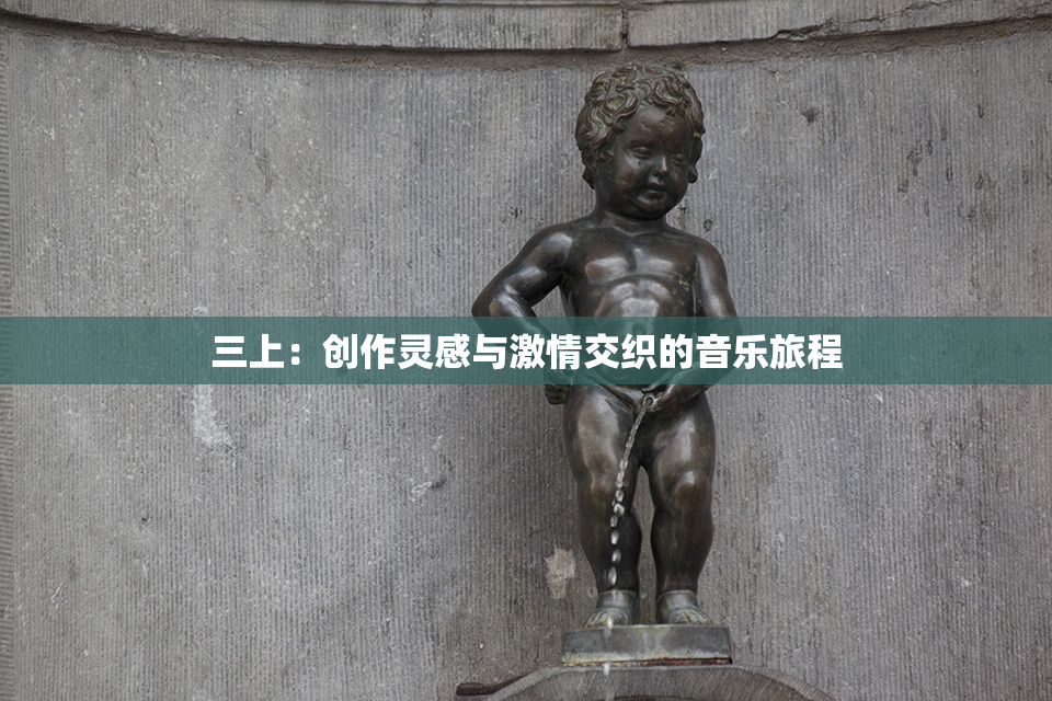 三上：创作灵感与激情交织的音乐旅程