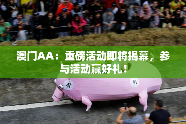 澳门AA：重磅活动即将揭幕，参与活动赢好礼！