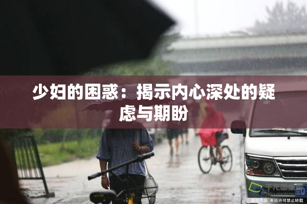 少妇的困惑：揭示内心深处的疑虑与期盼