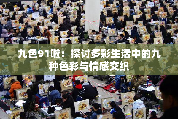 九色91啦：探讨多彩生活中的九种色彩与情感交织